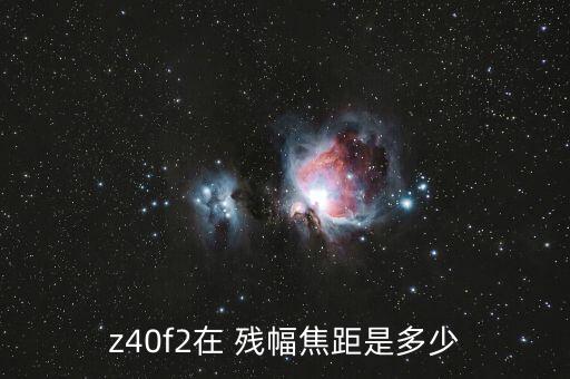 z40f2在 残幅焦距是多少