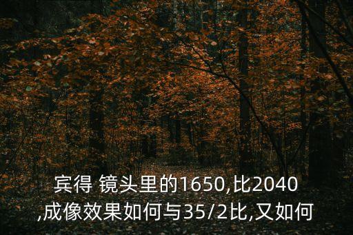 宾得 镜头里的1650,比2040,成像效果如何与35/2比,又如何