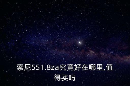 索尼551.8za究竟好在哪里,值得买吗